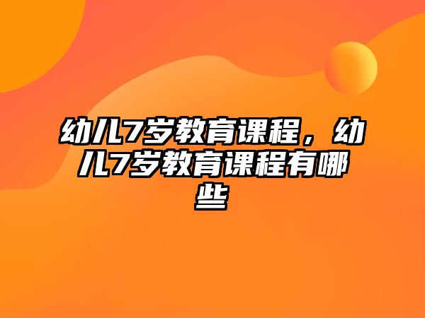 幼兒7歲教育課程，幼兒7歲教育課程有哪些