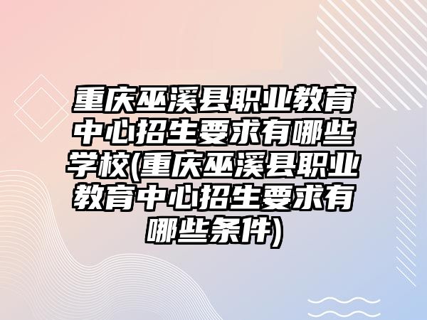 重慶巫溪縣職業(yè)教育中心招生要求有哪些學(xué)校(重慶巫溪縣職業(yè)教育中心招生要求有哪些條件)