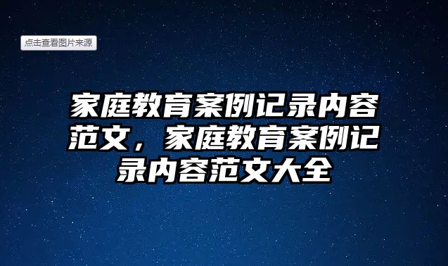 家庭教育案例記錄內(nèi)容范文，家庭教育案例記錄內(nèi)容范文大全