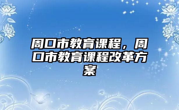 周口市教育課程，周口市教育課程改革方案