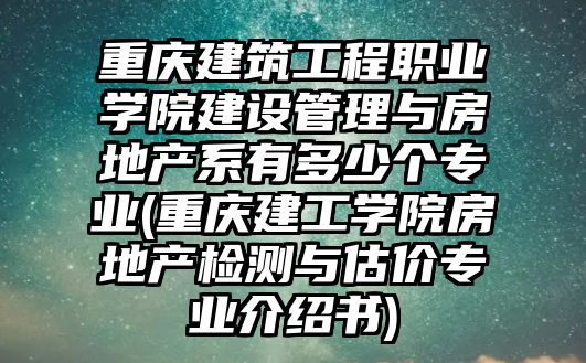 重慶建筑工程職業(yè)學(xué)院建設(shè)管理與房地產(chǎn)系有多少個專業(yè)(重慶建工學(xué)院房地產(chǎn)檢測與估價專業(yè)介紹書)