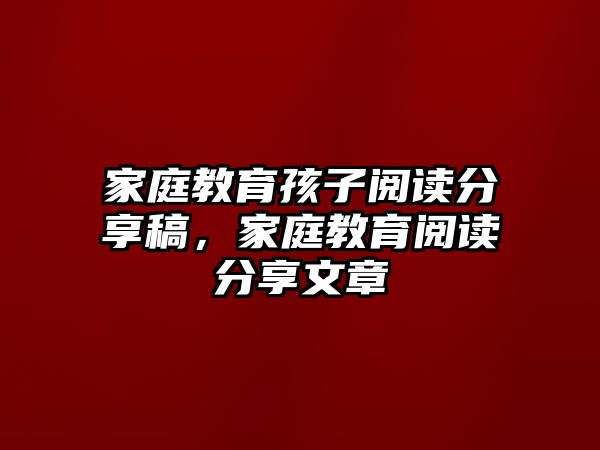 家庭教育孩子閱讀分享稿，家庭教育閱讀分享文章