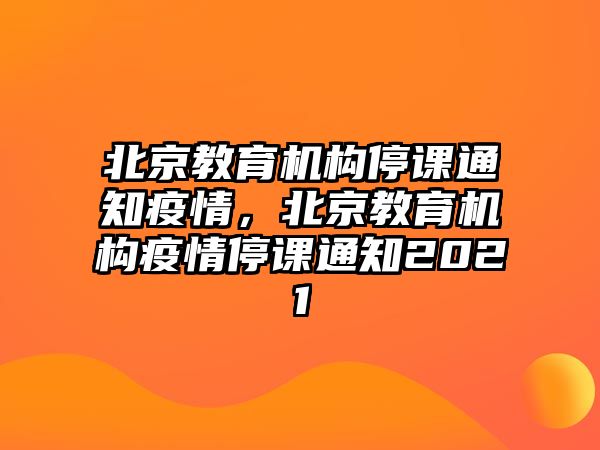 北京教育機構停課通知疫情，北京教育機構疫情停課通知2021