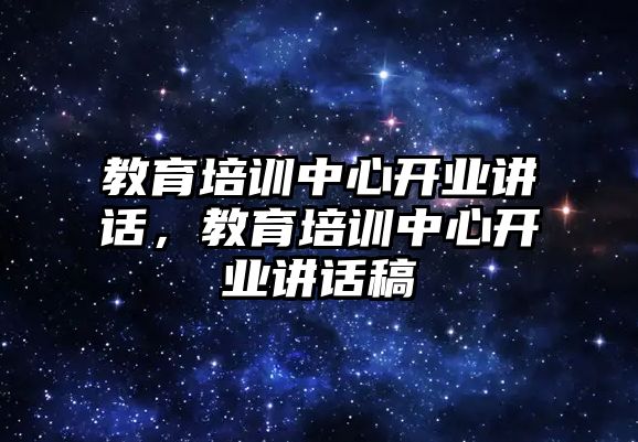 教育培訓中心開業(yè)講話，教育培訓中心開業(yè)講話稿