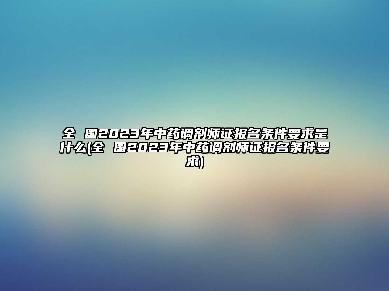 全 國2023年中藥調(diào)劑師證報(bào)名條件要求是什么(全 國2023年中藥調(diào)劑師證報(bào)名條件要求)