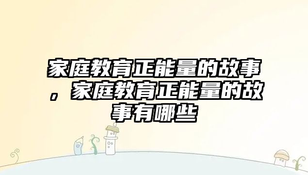 家庭教育正能量的故事，家庭教育正能量的故事有哪些