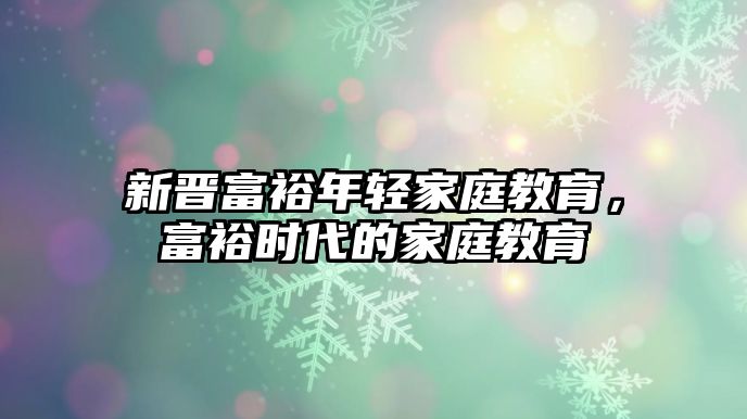 新晉富裕年輕家庭教育，富裕時代的家庭教育