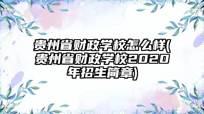 貴州省財(cái)政學(xué)校怎么樣(貴州省財(cái)政學(xué)校2020年招生簡章)