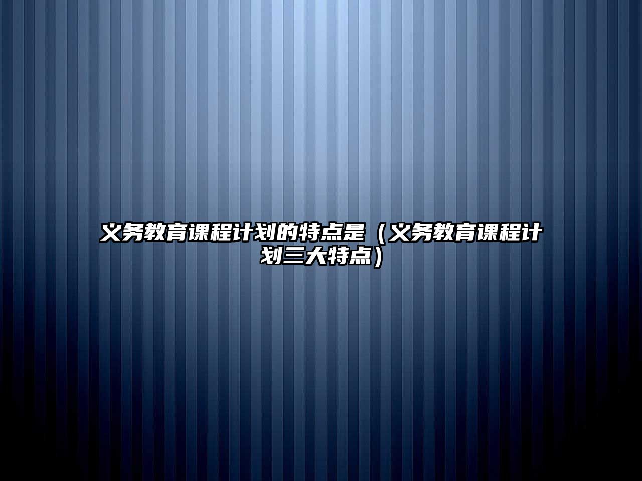 義務(wù)教育課程計劃的特點是（義務(wù)教育課程計劃三大特點）