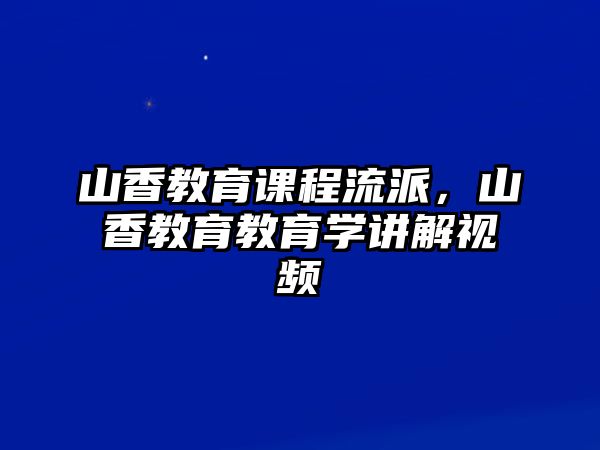 山香教育課程流派，山香教育教育學(xué)講解視頻