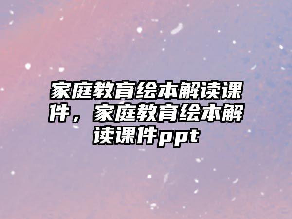 家庭教育繪本解讀課件，家庭教育繪本解讀課件ppt