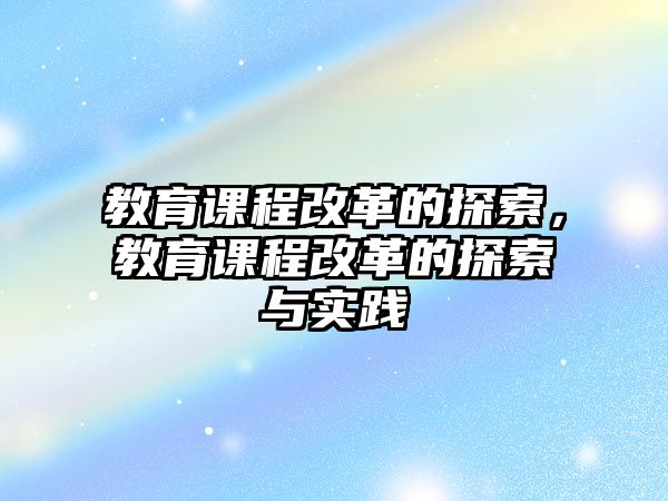 教育課程改革的探索，教育課程改革的探索與實踐