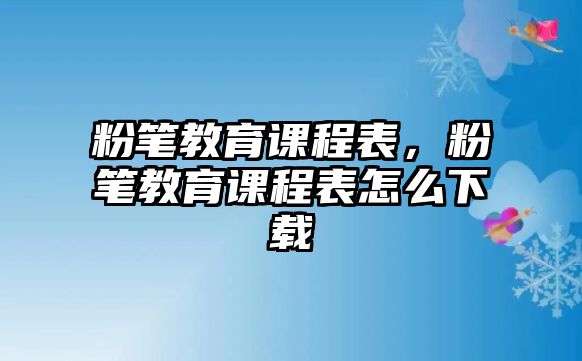 粉筆教育課程表，粉筆教育課程表怎么下載