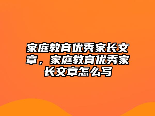 家庭教育優(yōu)秀家長文章，家庭教育優(yōu)秀家長文章怎么寫