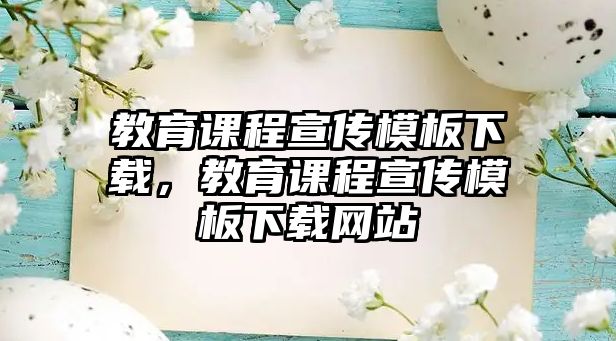 教育課程宣傳模板下載，教育課程宣傳模板下載網(wǎng)站