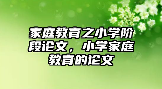 家庭教育之小學(xué)階段論文，小學(xué)家庭教育的論文