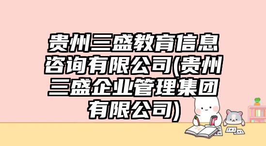 貴州三盛教育信息咨詢有限公司(貴州三盛企業(yè)管理集團(tuán)有限公司)