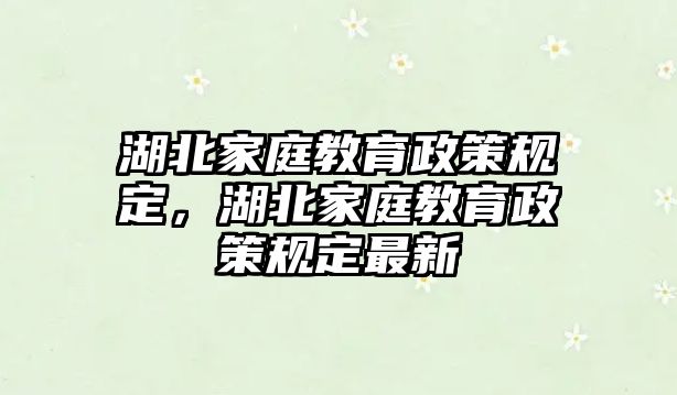 湖北家庭教育政策規(guī)定，湖北家庭教育政策規(guī)定最新