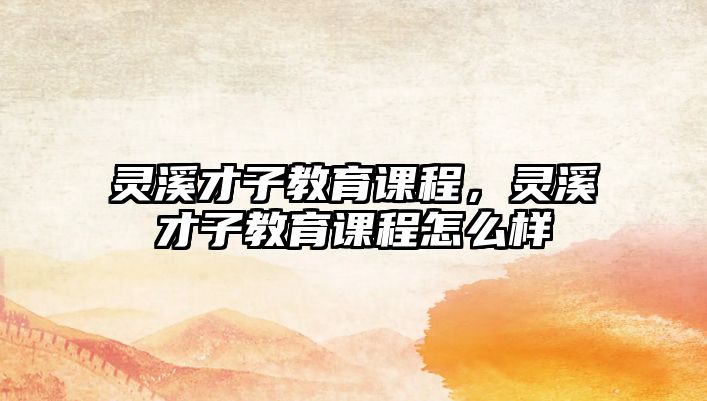 靈溪才子教育課程，靈溪才子教育課程怎么樣