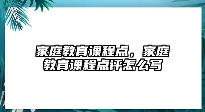 家庭教育課程點(diǎn)，家庭教育課程點(diǎn)評怎么寫