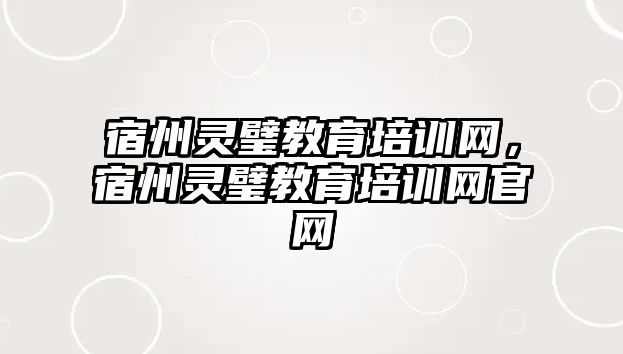 宿州靈璧教育培訓(xùn)網(wǎng)，宿州靈璧教育培訓(xùn)網(wǎng)官網(wǎng)