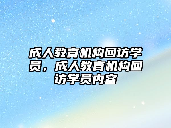 成人教育機構(gòu)回訪學(xué)員，成人教育機構(gòu)回訪學(xué)員內(nèi)容