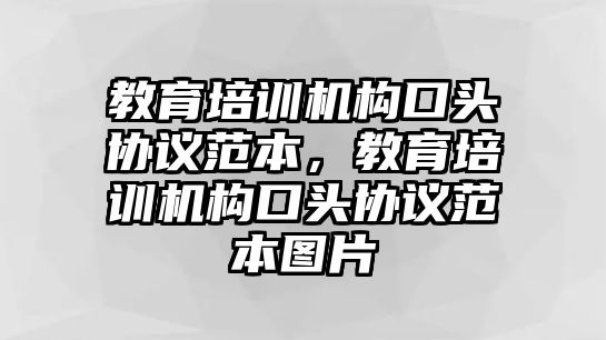 教育培訓(xùn)機構(gòu)口頭協(xié)議范本，教育培訓(xùn)機構(gòu)口頭協(xié)議范本圖片