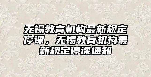 無錫教育機構(gòu)最新規(guī)定停課，無錫教育機構(gòu)最新規(guī)定停課通知