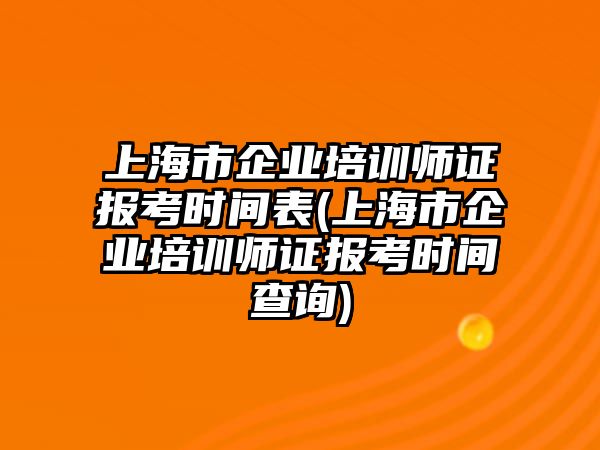 上海市企業(yè)培訓(xùn)師證報(bào)考時(shí)間表(上海市企業(yè)培訓(xùn)師證報(bào)考時(shí)間查詢(xún))