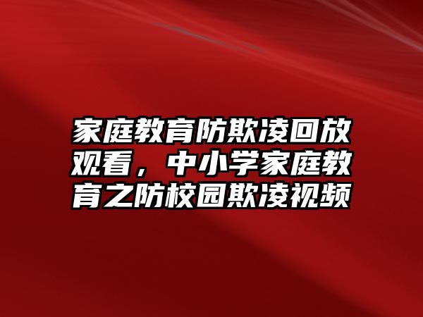 家庭教育防欺凌回放觀看，中小學(xué)家庭教育之防校園欺凌視頻