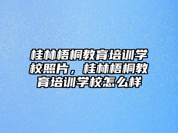 桂林梧桐教育培訓學校照片，桂林梧桐教育培訓學校怎么樣