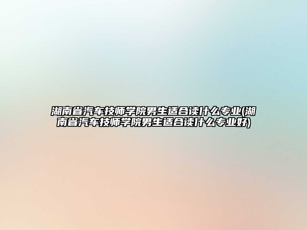 湖南省汽車技師學院男生適合讀什么專業(yè)(湖南省汽車技師學院男生適合讀什么專業(yè)好)