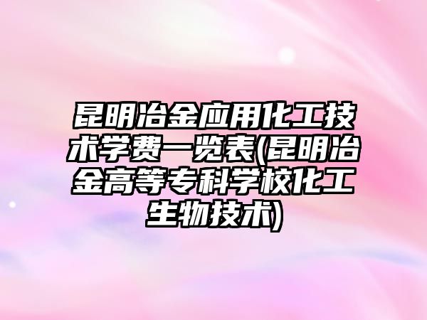 昆明冶金應(yīng)用化工技術(shù)學(xué)費(fèi)一覽表(昆明冶金高等專科學(xué)校化工生物技術(shù))