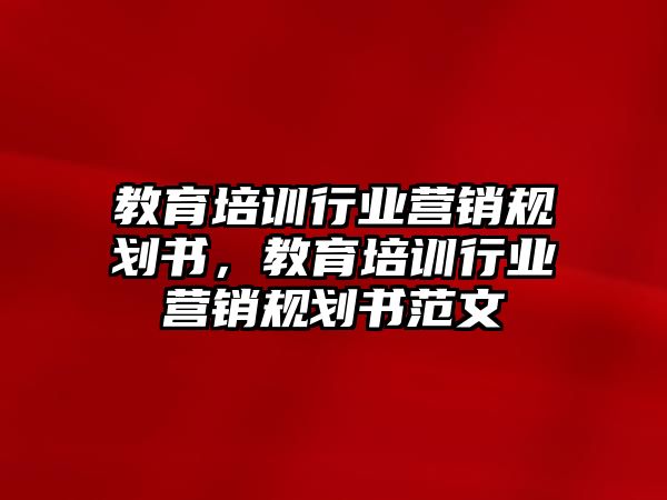 教育培訓行業(yè)營銷規(guī)劃書，教育培訓行業(yè)營銷規(guī)劃書范文