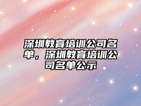 深圳教育培訓公司名單，深圳教育培訓公司名單公示