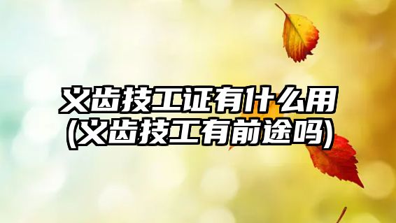 義齒技工證有什么用(義齒技工有前途嗎)