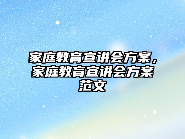 家庭教育宣講會(huì)方案，家庭教育宣講會(huì)方案范文