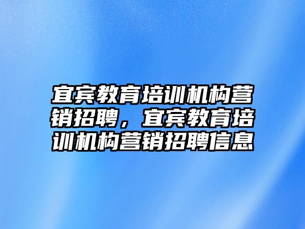 宜賓教育培訓(xùn)機(jī)構(gòu)營銷招聘，宜賓教育培訓(xùn)機(jī)構(gòu)營銷招聘信息