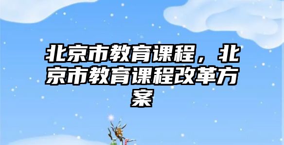 北京市教育課程，北京市教育課程改革方案