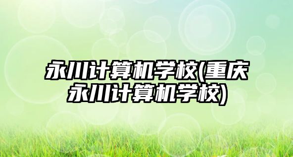 永川計算機學校(重慶永川計算機學校)