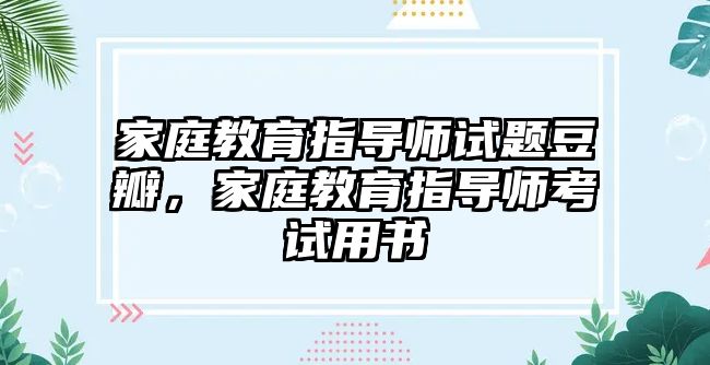 家庭教育指導(dǎo)師試題豆瓣，家庭教育指導(dǎo)師考試用書