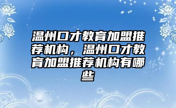 溫州口才教育加盟推薦機(jī)構(gòu)，溫州口才教育加盟推薦機(jī)構(gòu)有哪些