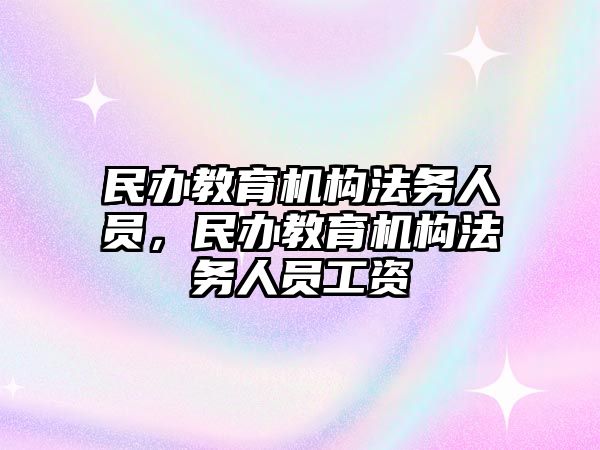 民辦教育機(jī)構(gòu)法務(wù)人員，民辦教育機(jī)構(gòu)法務(wù)人員工資