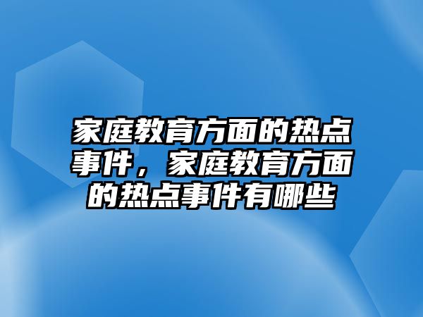 家庭教育方面的熱點(diǎn)事件，家庭教育方面的熱點(diǎn)事件有哪些