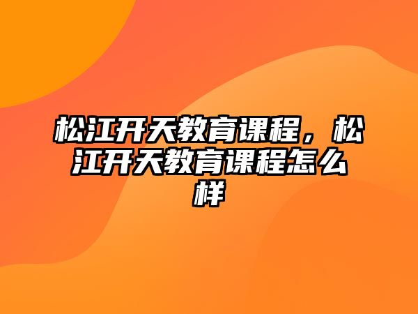 松江開天教育課程，松江開天教育課程怎么樣