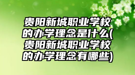 貴陽新城職業(yè)學校的辦學理念是什么(貴陽新城職業(yè)學校的辦學理念有哪些)