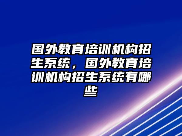 國外教育培訓(xùn)機(jī)構(gòu)招生系統(tǒng)，國外教育培訓(xùn)機(jī)構(gòu)招生系統(tǒng)有哪些