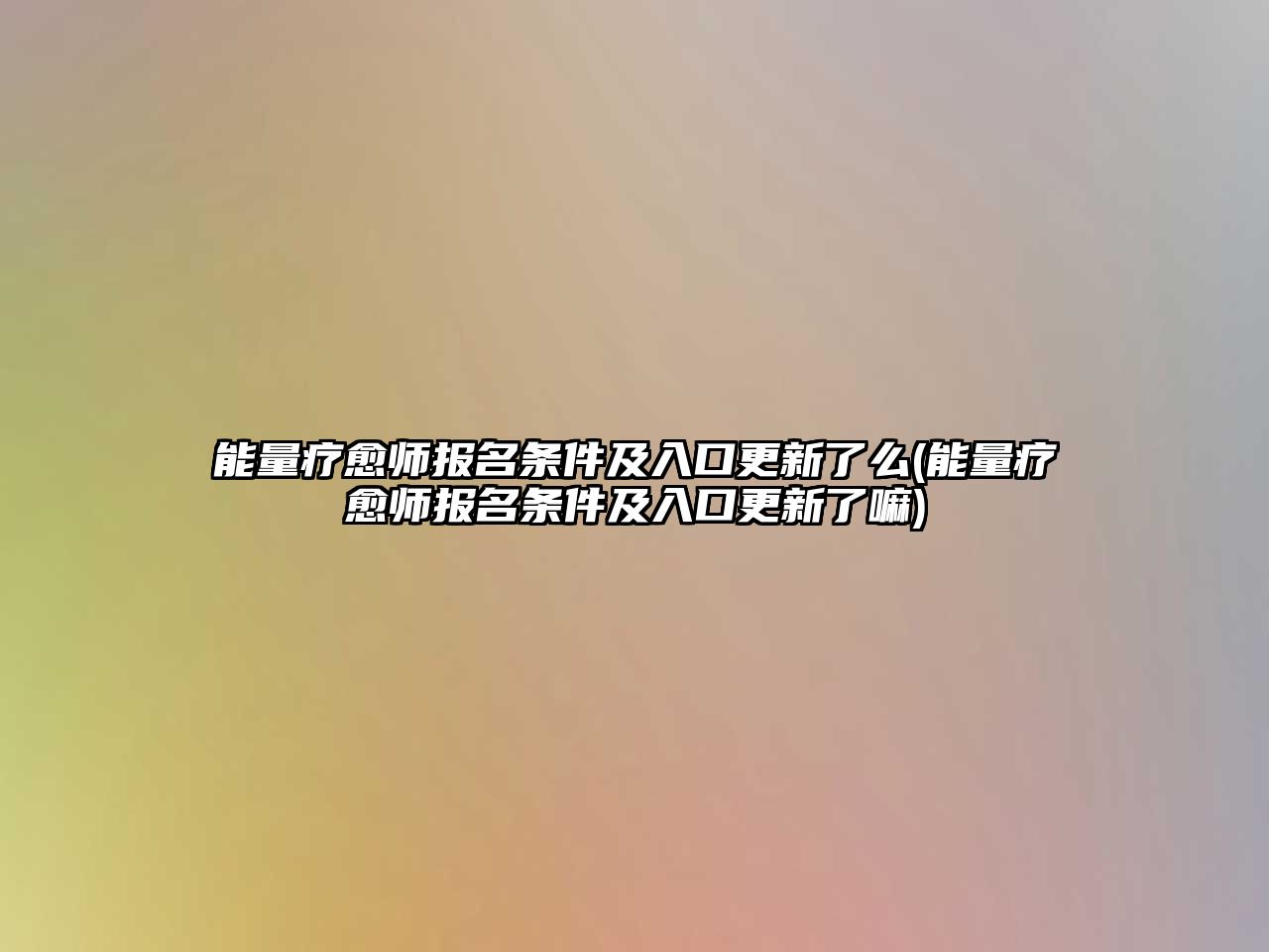 能量療愈師報名條件及入口更新了么(能量療愈師報名條件及入口更新了嘛)