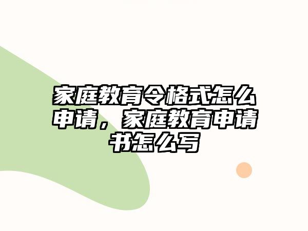 家庭教育令格式怎么申請，家庭教育申請書怎么寫