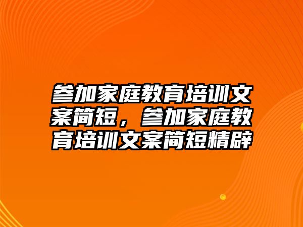 參加家庭教育培訓文案簡短，參加家庭教育培訓文案簡短精辟